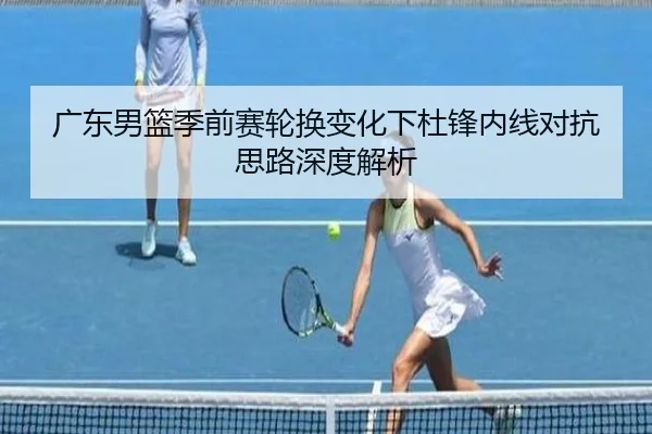 广东男篮季前赛轮换变化下杜锋内线对抗思路深度解析 - LEBOSPORTS