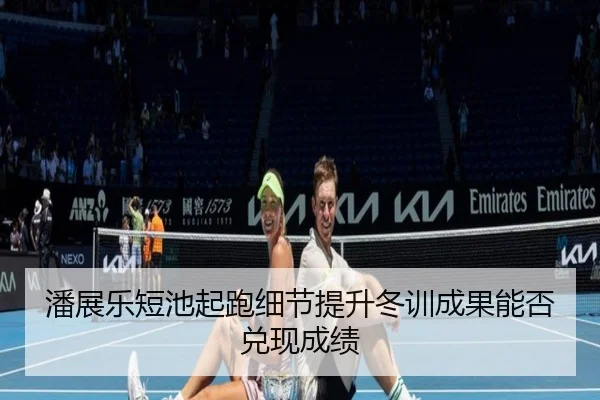 潘展乐短池起跑细节提升冬训成果能否兑现成绩 - LEBOSPORTS